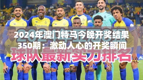 2024年澳門特馬今晚開獎(jiǎng)結(jié)果350期：激動(dòng)人心的開獎(jiǎng)瞬間