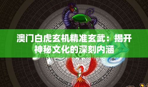 澳門白虎玄機精準玄武：揭開神秘文化的深刻內(nèi)涵
