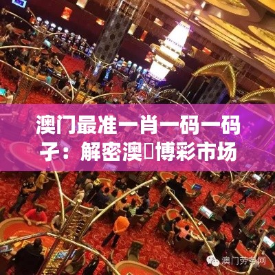 澳門最準(zhǔn)一肖一碼一碼孑：解密澳門博彩市場(chǎng)的神秘法則