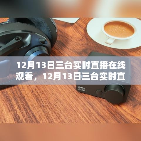 12月13日三臺(tái)實(shí)時(shí)直播盛宴，沉浸式體驗(yàn)，在線觀看火熱開(kāi)啟！