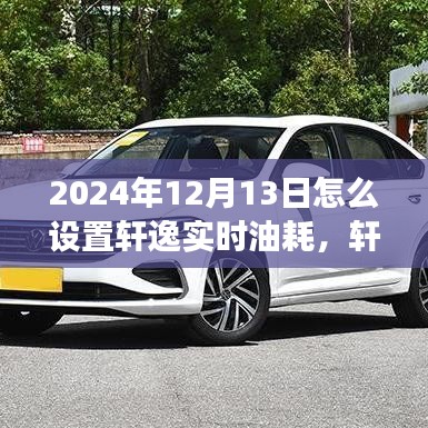 軒逸實(shí)時(shí)油耗設(shè)置指南，解讀軒逸新科技，輕松設(shè)置實(shí)時(shí)油耗監(jiān)控功能 —— 2024年最新指南