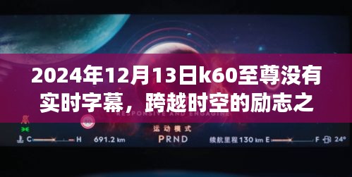 K60至尊，時空跨越的勵志之旅，探索學(xué)習(xí)變化的力量與字幕缺失的挑戰(zhàn)