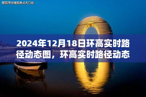 環(huán)高實時路徑動態(tài)圖深度測評與介紹，2024年12月18日產(chǎn)品概覽