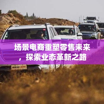 場景電商重塑零售未來，探索業(yè)態(tài)革新之路