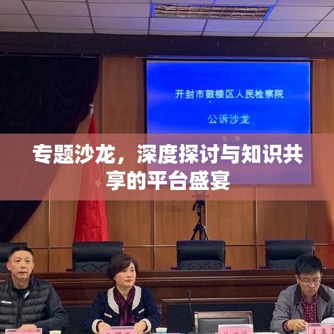 專題沙龍，深度探討與知識(shí)共享的平臺(tái)盛宴
