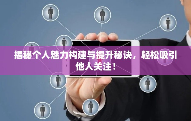 揭秘個(gè)人魅力構(gòu)建與提升秘訣，輕松吸引他人關(guān)注！