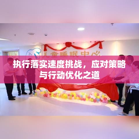 執(zhí)行落實(shí)速度挑戰(zhàn)，應(yīng)對(duì)策略與行動(dòng)優(yōu)化之道