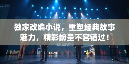 獨(dú)家改編小說，重塑經(jīng)典故事魅力，精彩紛呈不容錯(cuò)過！