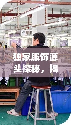 獨(dú)家服飾源頭探秘，揭秘生產(chǎn)地之旅