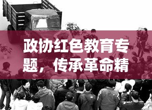 政協(xié)紅色教育專題，傳承革命精神，時(shí)代價(jià)值永放光芒