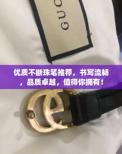 優(yōu)質不斷珠筆推薦，書寫流暢，品質卓越，值得你擁有！