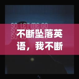 不斷墜落英語，我不斷墜落 就這樣let me go 