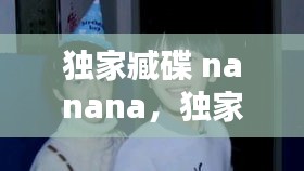 獨(dú)家臧碟 nanana，獨(dú)家藏碟nanana 