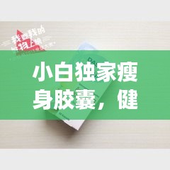 小白獨家瘦身膠囊，健康瘦身的秘密利器！