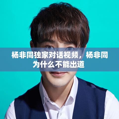 楊非同獨(dú)家對(duì)話(huà)視頻，楊非同為什么不能出道 
