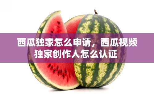 西瓜獨(dú)家怎么申請(qǐng)，西瓜視頻獨(dú)家創(chuàng)作人怎么認(rèn)證 