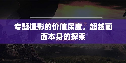 專題攝影的價(jià)值深度，超越畫面本身的探索