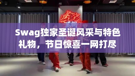 Swag獨家圣誕風采與特色禮物，節(jié)日驚喜一網(wǎng)打盡