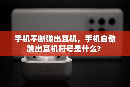 手機(jī)不斷彈出耳機(jī)，手機(jī)自動(dòng)跳出耳機(jī)符號(hào)是什么? 