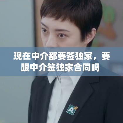 現(xiàn)在中介都要簽獨(dú)家，要跟中介簽獨(dú)家合同嗎 