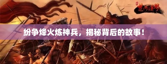 紛爭烽火煉神兵，揭秘背后的故事！