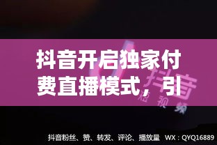 抖音開啟獨(dú)家付費(fèi)直播模式，引領(lǐng)內(nèi)容消費(fèi)新潮流