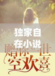 獨(dú)家自在小說(shuō)，獨(dú)家放眏 