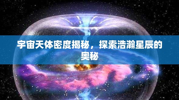 宇宙天體密度揭秘，探索浩瀚星辰的奧秘