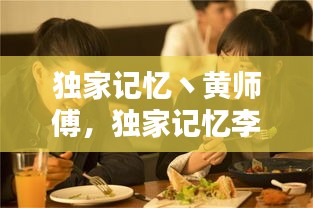 獨(dú)家記憶丶黃師傅，獨(dú)家記憶李師兄和白霖 