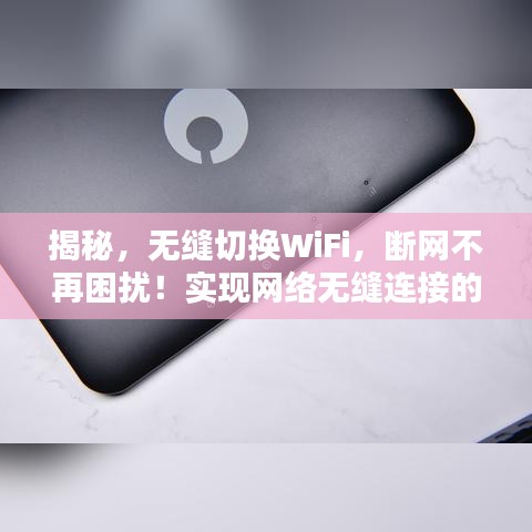 揭秘，無縫切換WiFi，斷網(wǎng)不再困擾！實(shí)現(xiàn)網(wǎng)絡(luò)無縫連接的秘訣在這里