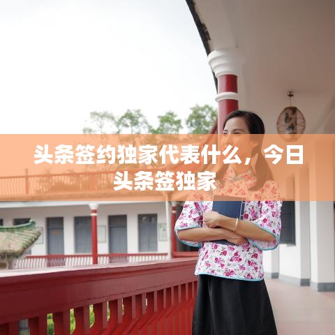 頭條簽約獨(dú)家代表什么，今日頭條簽獨(dú)家 