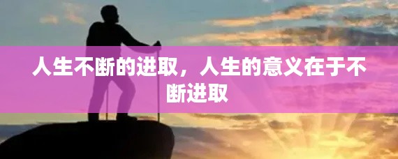 人生不斷的進(jìn)取，人生的意義在于不斷進(jìn)取 