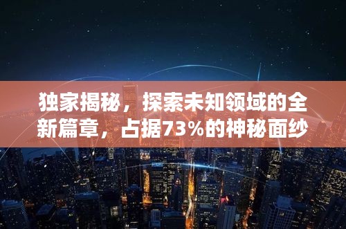 獨家揭秘，探索未知領(lǐng)域的全新篇章，占據(jù)73%的神秘面紗