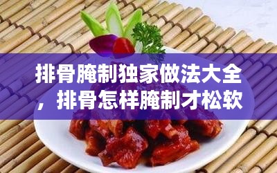 排骨腌制獨家做法大全，排骨怎樣腌制才松軟 