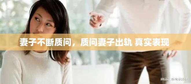 妻子不斷質(zhì)問(wèn)，質(zhì)問(wèn)妻子出軌 真實(shí)表現(xiàn) 