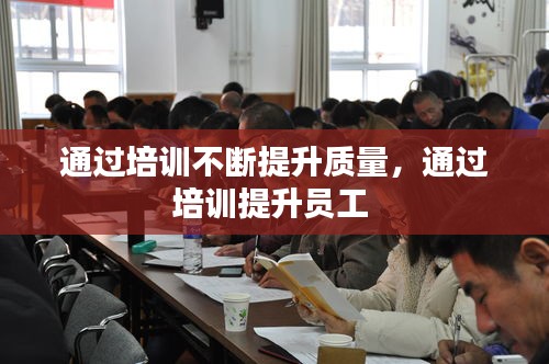 通過培訓(xùn)不斷提升質(zhì)量，通過培訓(xùn)提升員工 