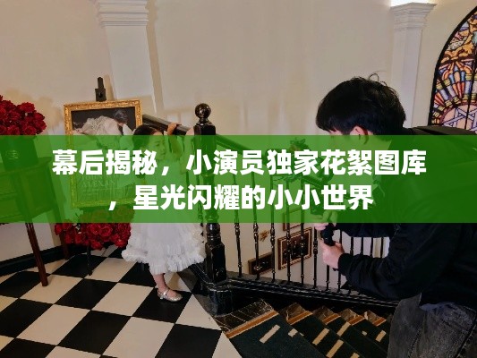 幕后揭秘，小演員獨家花絮圖庫，星光閃耀的小小世界