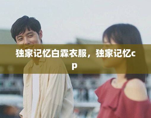 獨(dú)家記憶白霖衣服，獨(dú)家記憶cp 