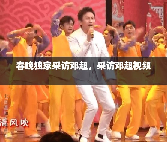 春晚獨家采訪鄧超，采訪鄧超視頻 