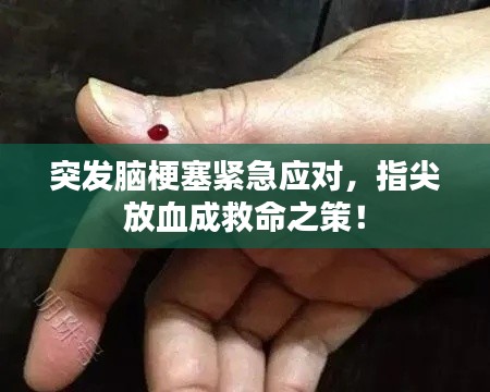 突發(fā)腦梗塞緊急應(yīng)對，指尖放血成救命之策！