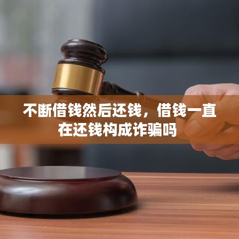 不斷借錢然后還錢，借錢一直在還錢構(gòu)成詐騙嗎 