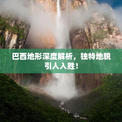 巴西地形深度解析，獨(dú)特地貌引人入勝！