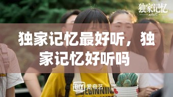 獨(dú)家記憶最好聽(tīng)，獨(dú)家記憶好聽(tīng)嗎 