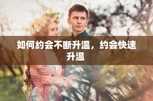 如何約會不斷升溫，約會快速升溫 