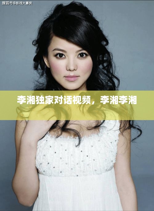 李湘獨家對話視頻，李湘李湘 