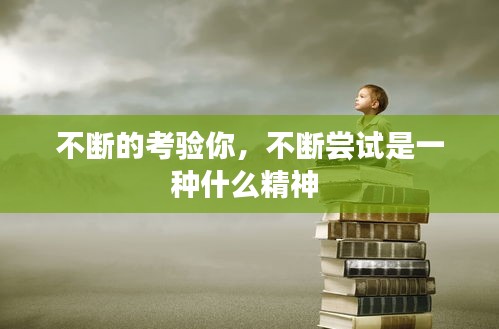 不斷的考驗(yàn)?zāi)?，不斷嘗試是一種什么精神 
