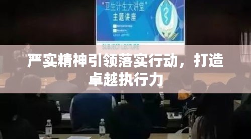 嚴實精神引領落實行動，打造卓越執(zhí)行力