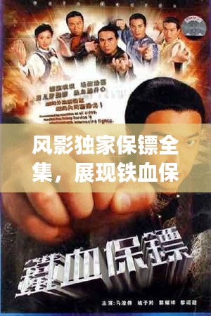 風(fēng)影獨(dú)家保鏢全集，展現(xiàn)鐵血保鏢風(fēng)采的佳作