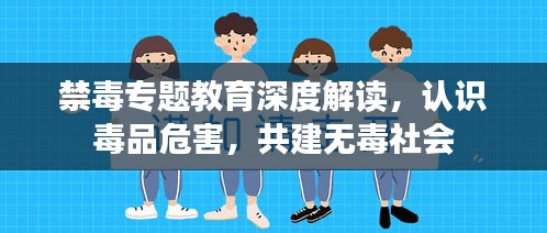 禁毒專題教育深度解讀，認識毒品危害，共建無毒社會