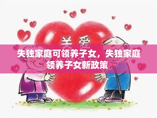 失獨(dú)家庭可領(lǐng)養(yǎng)子女，失獨(dú)家庭領(lǐng)養(yǎng)子女新政策 